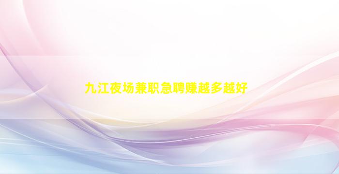 九江夜场兼职急聘赚越多越好